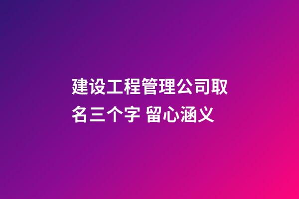 建设工程管理公司取名三个字 留心涵义-第1张-公司起名-玄机派